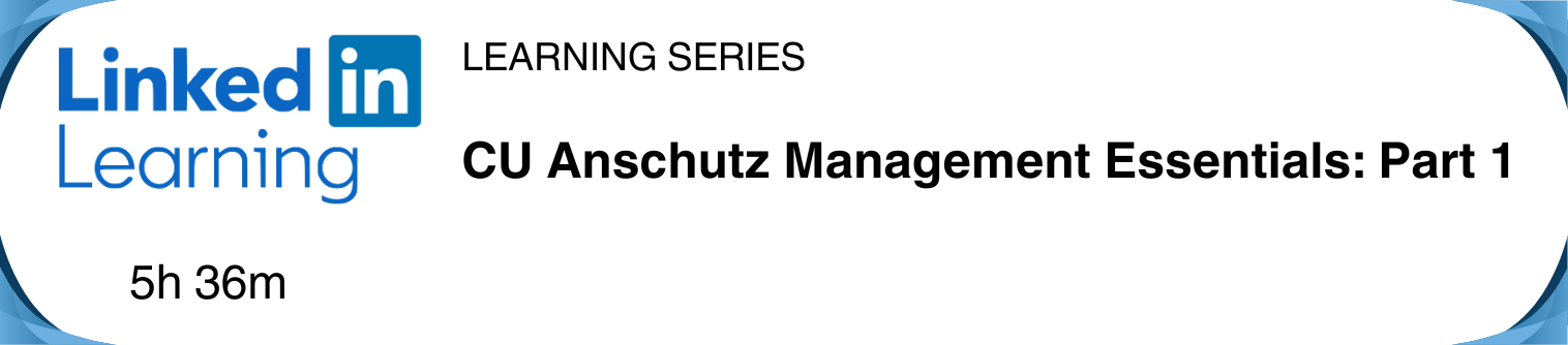 LinkedIn Learning learning series C-U Anschutz Management Essentials part 1 - duration 5 hours 36 minutes