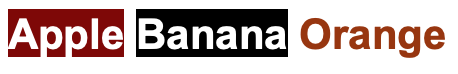 The word “apple” in white font with maroon background; the word “banana” in white font with black background. The word “orange” in dark orange font with white background.